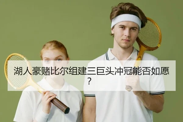 湖人豪赌比尔组建三巨头冲冠能否如愿？